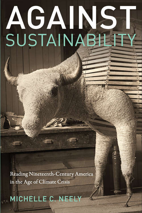 Book cover of Against Sustainability: Reading Nineteenth-Century America in the Age of Climate Crisis