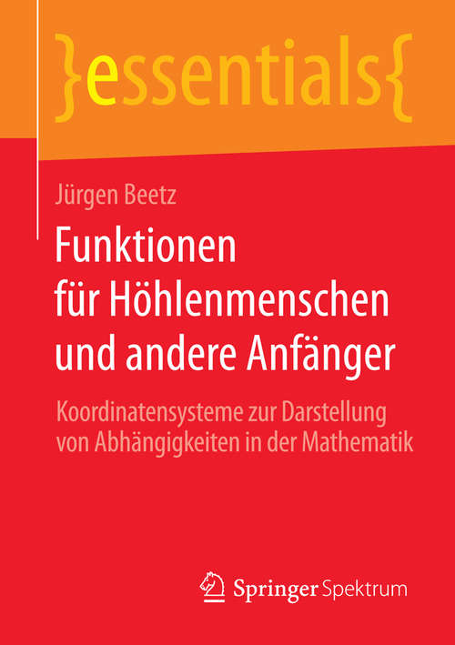 Book cover of Funktionen für Höhlenmenschen und andere Anfänger: Koordinatensysteme zur Darstellung von Abhängigkeiten in der Mathematik (essentials)