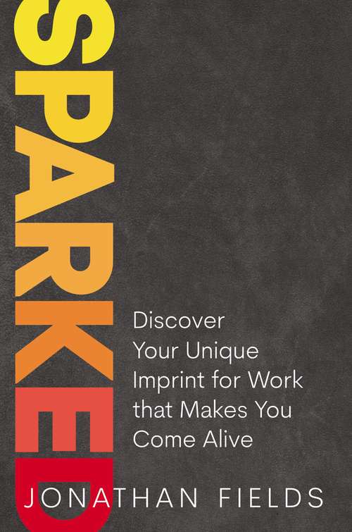 Book cover of Sparked: Discover Your Unique Imprint for Work that Makes You Come Alive