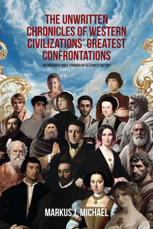 Book cover of The Unwritten Chronicles of Western Civilizations' Greatest Confrontations: An Imaginary Walk through an Alternate History