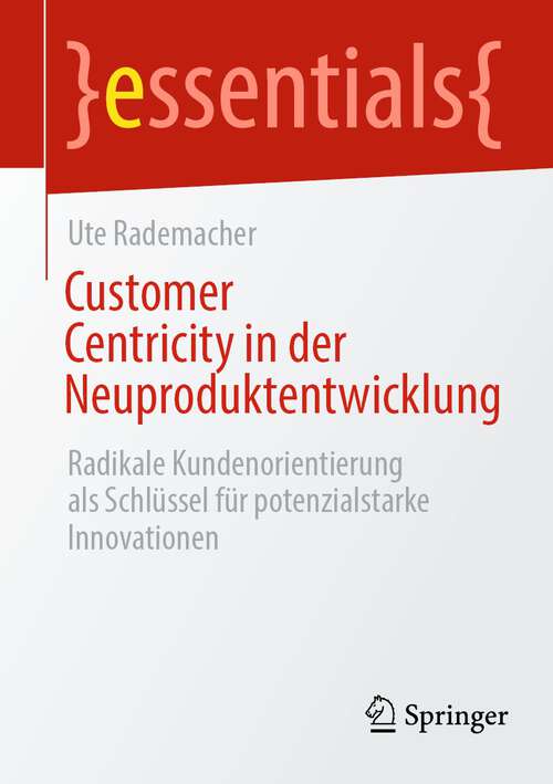 Book cover of Customer Centricity in der Neuproduktentwicklung: Radikale Kundenorientierung als Schlüssel für potenzialstarke Innovationen (1. Aufl. 2022) (essentials)