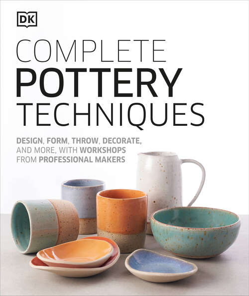 Book cover of Complete Pottery Techniques: Design, Form, Throw, Decorate and More, with Workshops from Professional Makers
