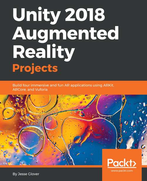 Book cover of Unity 2018 Augmented Reality Projects: Build four immersive and fun AR applications using ARKit, ARCore, and Vuforia