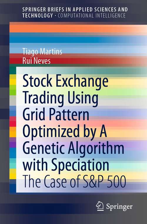 Book cover of Stock Exchange Trading Using Grid Pattern Optimized by A Genetic Algorithm with Speciation: The Case of S&P 500 (1st ed. 2021) (SpringerBriefs in Applied Sciences and Technology)