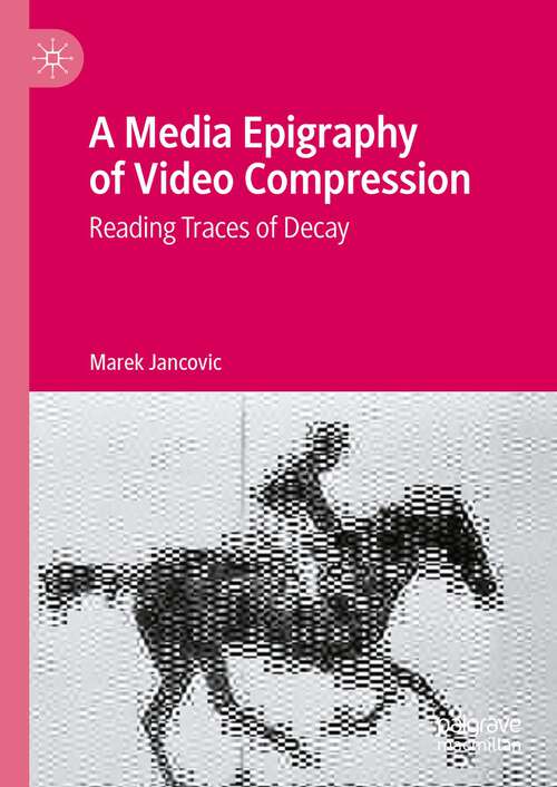 Book cover of A Media Epigraphy of Video Compression: Reading Traces of Decay (1st ed. 2023)