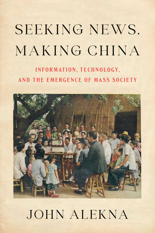 Book cover of Seeking News, Making China: Information, Technology, and the Emergence of Mass Society