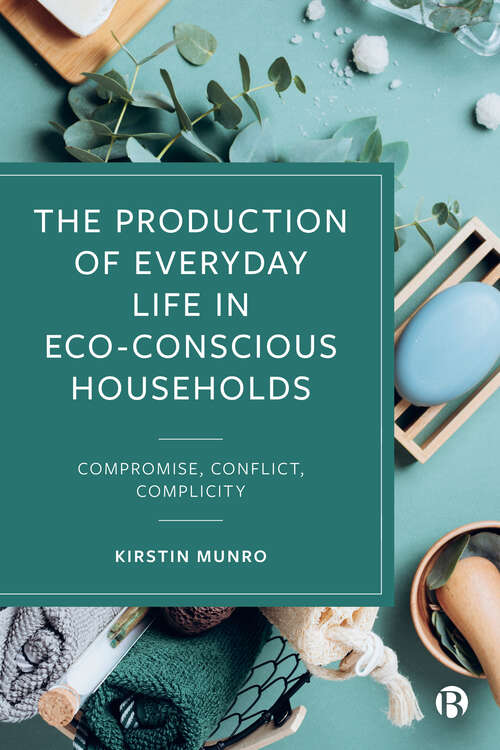 Book cover of The Production of Everyday Life in Eco-Conscious Households: Compromise, Conflict, Complicity