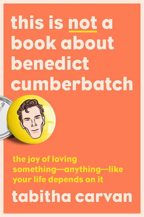 Book cover of This Is Not a Book About Benedict Cumberbatch: The Joy of Loving Something--Anything--Like Your Life Depends On It