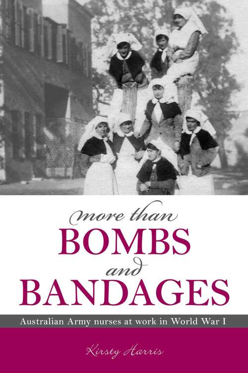 Book cover of More Than Bombs and Bandages: Australian Army Nurses at Work in World War I (Big Sky Publishing Ser.)