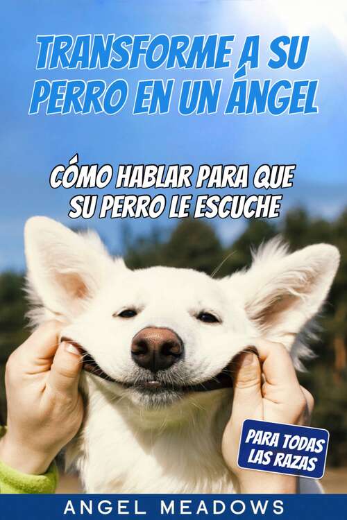 Book cover of Transforme a su perro en un ángel: Cómo hablar para que su perro le escuche.   Para todas las razas