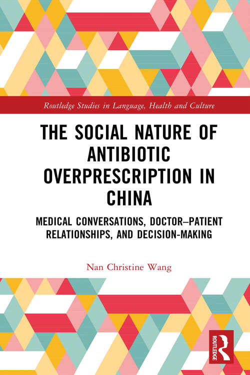 Book cover of The Social Nature of Antibiotic Overprescription in China: Medical Conversations, Doctor–Patient Relationships, and Decision-Making (Routledge Studies in Language, Health and Culture)