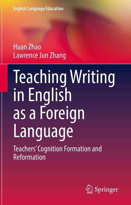 Book cover of Teaching Writing in English as a Foreign Language: Teachers’ Cognition Formation and Reformation (1st ed. 2022) (English Language Education #28)