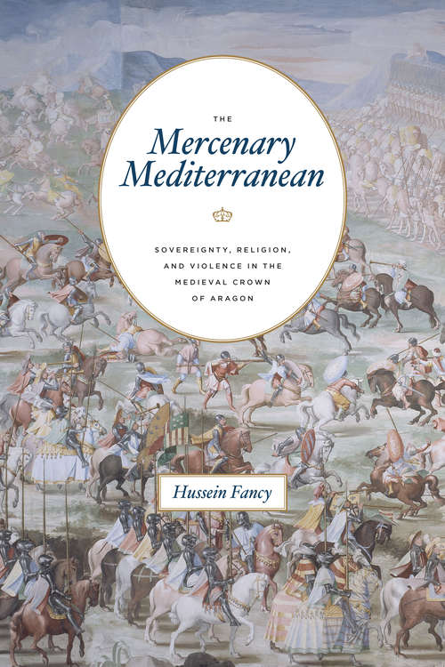 Book cover of The Mercenary Mediterranean: Sovereignty, Religion, and Violence in the Medieval Crown of Aragon