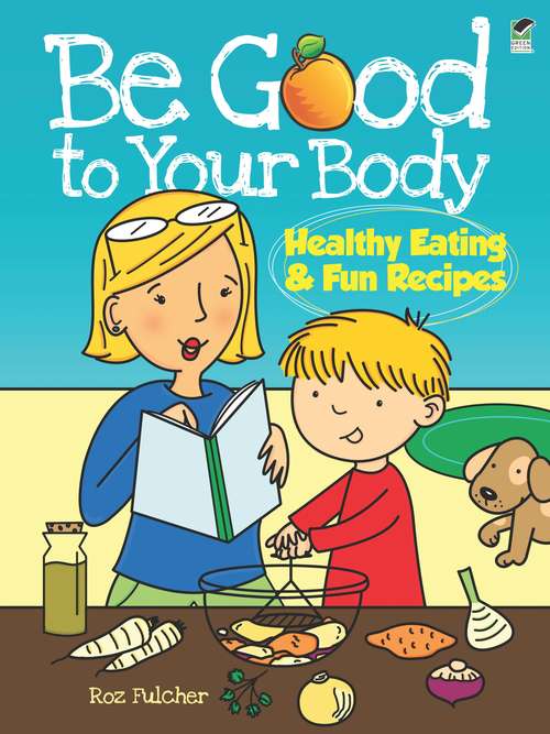 Book cover of Be Good to Your Body--Healthy Eating and Fun Recipes: Healthy Eating And Fun Recipes (Dover Children's Activity Books)