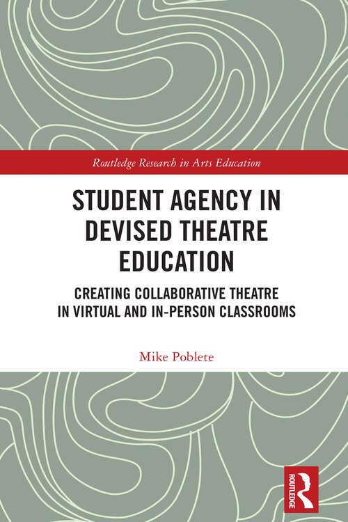 Book cover of Student Agency in Devised Theatre Education: Creating Collaborative Theatre in Virtual and In-Person Classrooms (1) (Routledge Research in Arts Education)