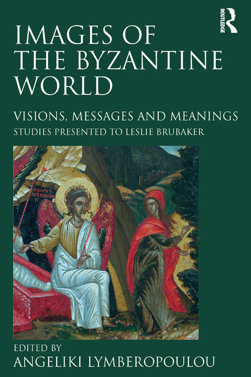 Book cover of Images of the Byzantine World: Visions, Messages and Meanings: Studies presented to Leslie Brubaker