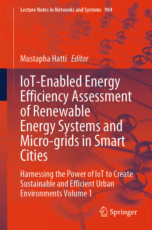 Book cover of IoT-Enabled Energy Efficiency Assessment of Renewable Energy Systems and Micro-grids in Smart Cities: Harnessing the Power of IoT to Create Sustainable and Efficient Urban Environments Volume 1 (2024) (Lecture Notes in Networks and Systems #984)