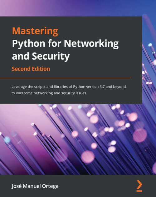 Book cover of Mastering Python for Networking and Security: Leverage the scripts and libraries of Python version 3.7 and beyond to overcome networking and security issues, 2nd Edition (2)