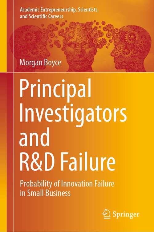 Book cover of Principal Investigators and R&D Failure: Probability of Innovation Failure in Small Business (1st ed. 2023) (Academic Entrepreneurship, Scientists, and Scientific Careers)