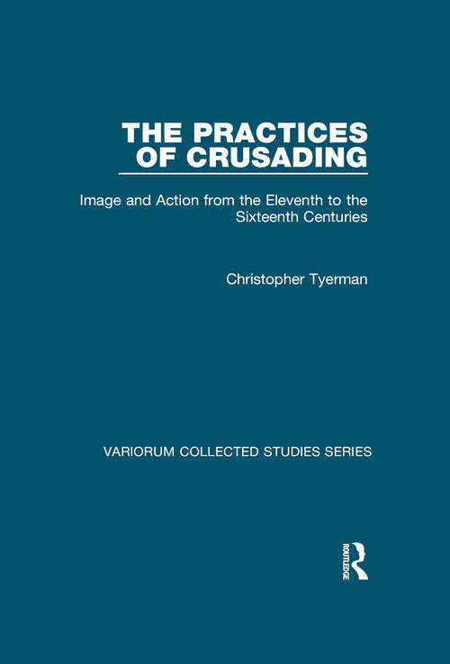 Book cover of The Practices of Crusading: Image and Action from the Eleventh to the Sixteenth Centuries (Variorum Collected Studies #1027)