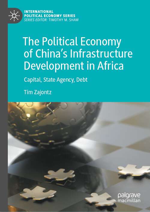 Book cover of The Political Economy of China’s Infrastructure Development in Africa: Capital, State Agency, Debt (1st ed. 2023) (International Political Economy Series)