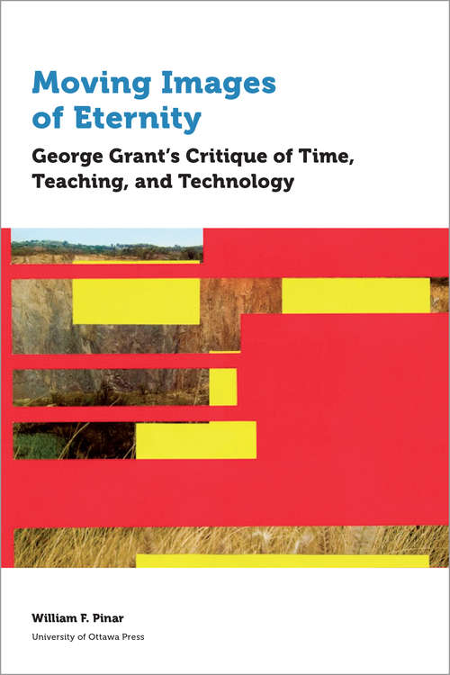 Book cover of Moving Images of Eternity: George Grant’s Critique of Time, Teaching, and Technology (Education)