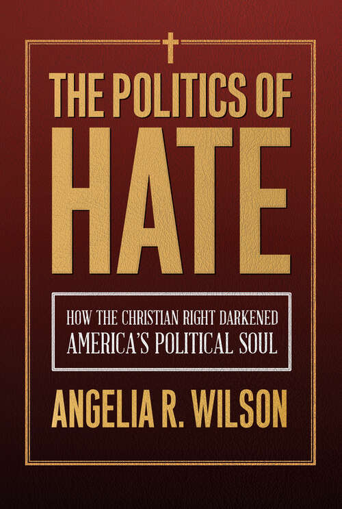 Book cover of The Politics of Hate: How the Christian Right Darkened America's Political Soul (Religious Engagement in Democratic Politics)