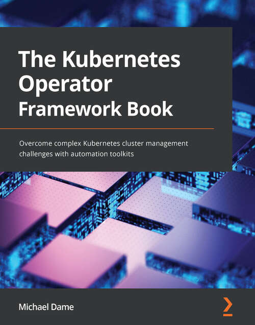 Book cover of The Kubernetes Operator Framework Book: Overcome complex Kubernetes cluster management challenges with automation toolkits