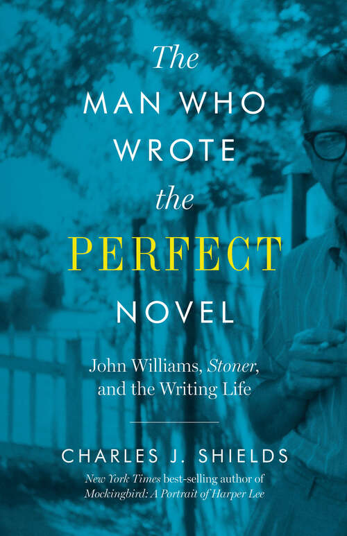 Book cover of The Man Who Wrote the Perfect Novel: John Williams, Stoner, and the Writing Life