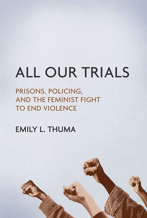 Book cover of All Our Trials: Prisons, Policing, and the Feminist Fight to End Violence (Women, Gender, and Sexuality in American History #132)