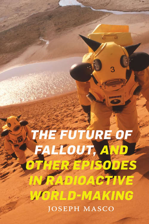 Book cover of The Future of Fallout, and Other Episodes in Radioactive World-Making