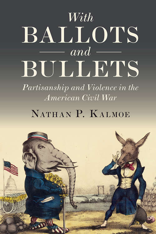 Book cover of With Ballots and Bullets: Partisanship and Violence in the American Civil War