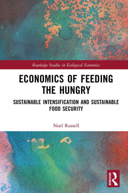 Book cover of Economics of Feeding the Hungry: Sustainable Intensification and Sustainable Food Security (Routledge Studies in Ecological Economics)