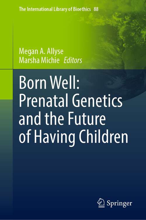 Book cover of Born Well: Prenatal Genetics and the Future of Having Children (1st ed. 2022) (The International Library of Bioethics #88)