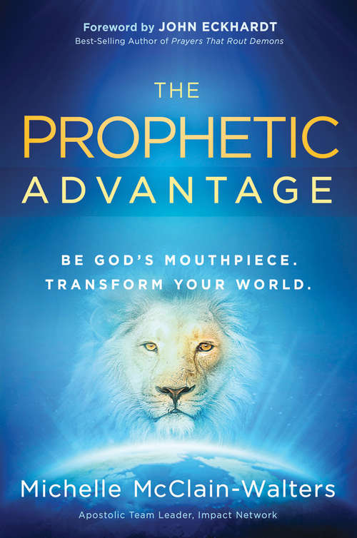 Book cover of The Prophetic Advantage: Be God's Mouthpiece. Transform Your World.