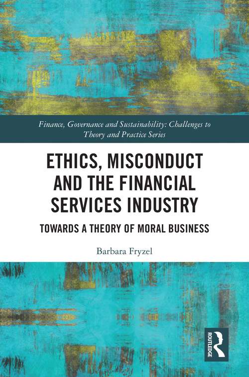 Book cover of Ethics, Misconduct and the Financial Services Industry: Towards a Theory of Moral Business (Finance, Governance and Sustainability)