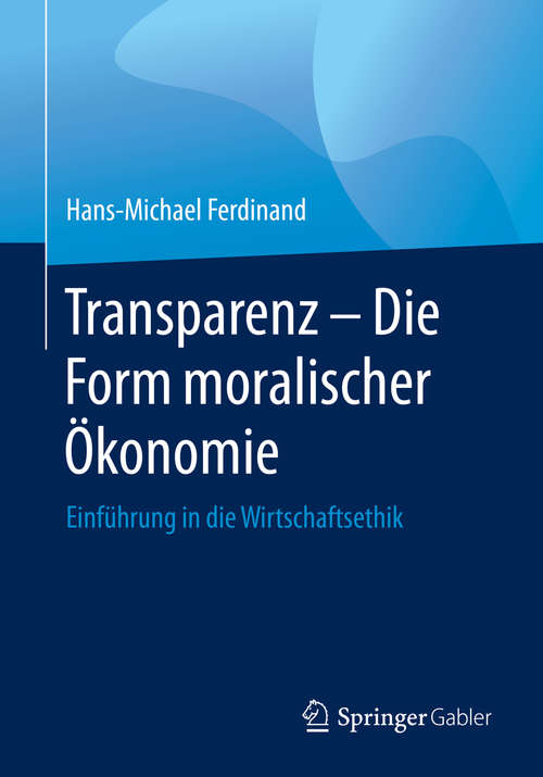 Book cover of Transparenz - Die Form moralischer Ökonomie: Einführung in die Wirtschaftsethik (1. Aufl. 2020)