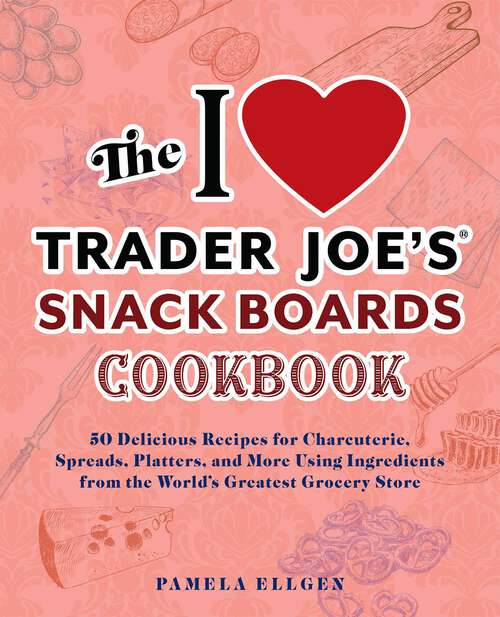 Book cover of The I Love Trader Joe's Snack Boards Cookbook: 50 Delicious Recipes for Charcuterie, Spreads, Platters, and More Using Ingredients from the World's Greatest Grocery Store (Unofficial Trader Joe's Cookbooks)