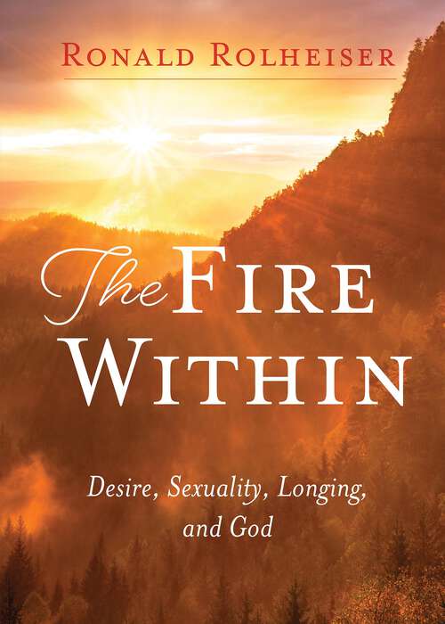 Book cover of The Fire Within: Desire, Sexuality, Longing, and God