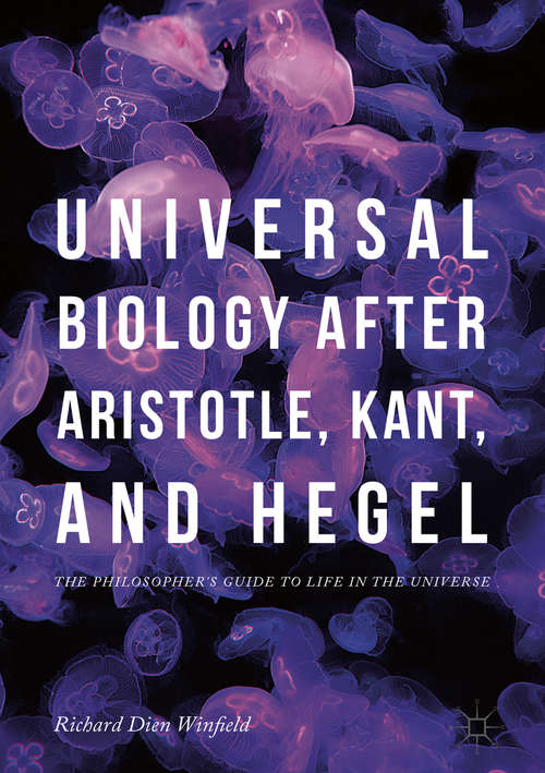 Book cover of Universal Biology after Aristotle, Kant, and Hegel: The Philosopher's Guide To Life In The Universe (1st ed. 2018)