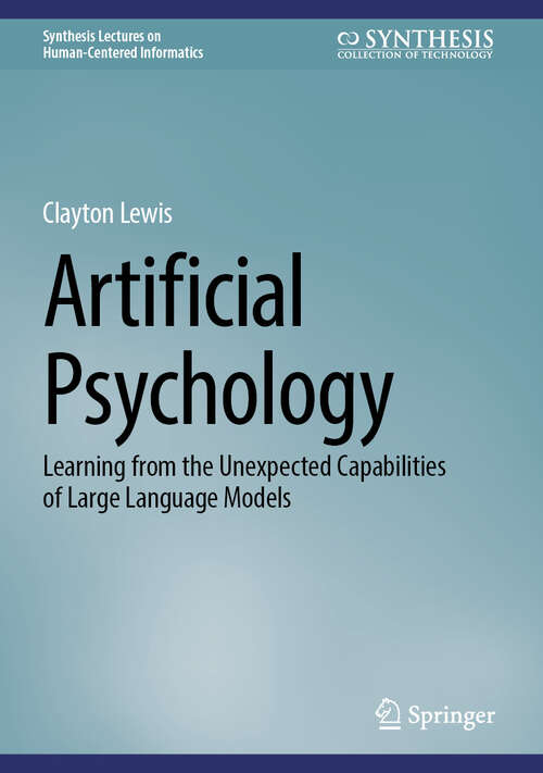 Book cover of Artificial Psychology: Learning from the Unexpected Capabilities of Large Language Models (Synthesis Lectures on Human-Centered Informatics)