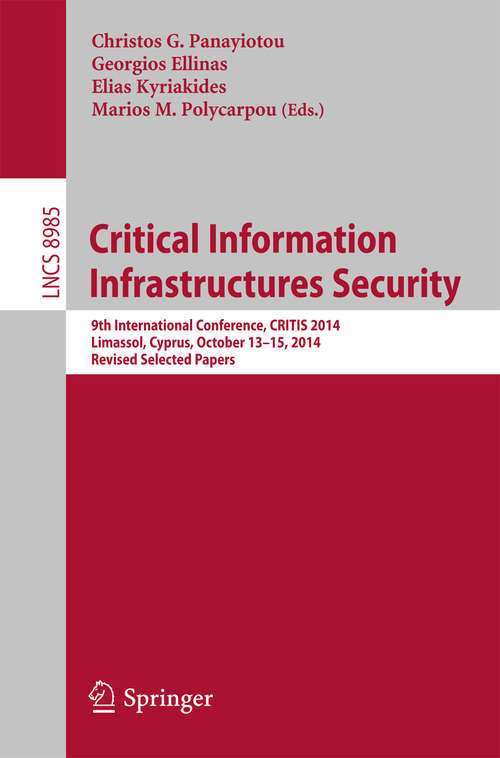 Book cover of Critical Information Infrastructures Security: 9th International Conference, CRITIS 2014, Limassol, Cyprus, October 13-15, 2014, Revised Selected Papers (Lecture Notes in Computer Science #8985)
