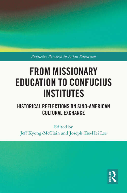 Book cover of From Missionary Education to Confucius Institutes: Historical Reflections on Sino-American Cultural Exchange (Routledge Research in Asian Education)