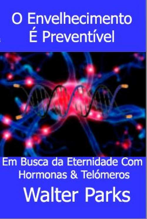 Book cover of O Envelhecimento É Preventível: Em Busca da Eternidade Com Hormonas & Telómeros