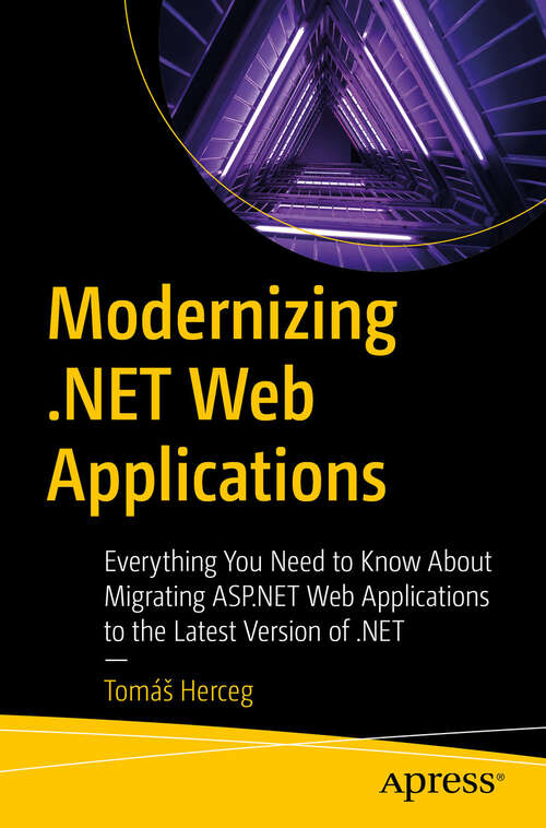 Book cover of Modernizing .NET Web Applications: Everything You Need to Know About Migrating ASP.NET Web Applications to the Latest Version of .NET (First Edition)