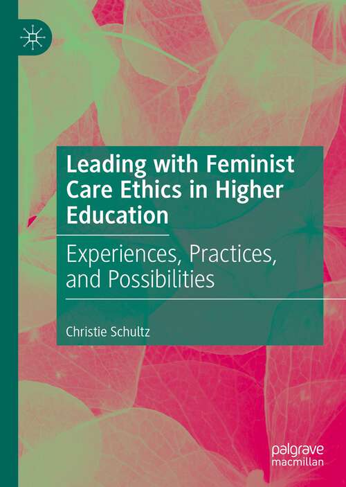 Book cover of Leading with Feminist Care Ethics in Higher Education: Experiences, Practices, and Possibilities (1st ed. 2022)