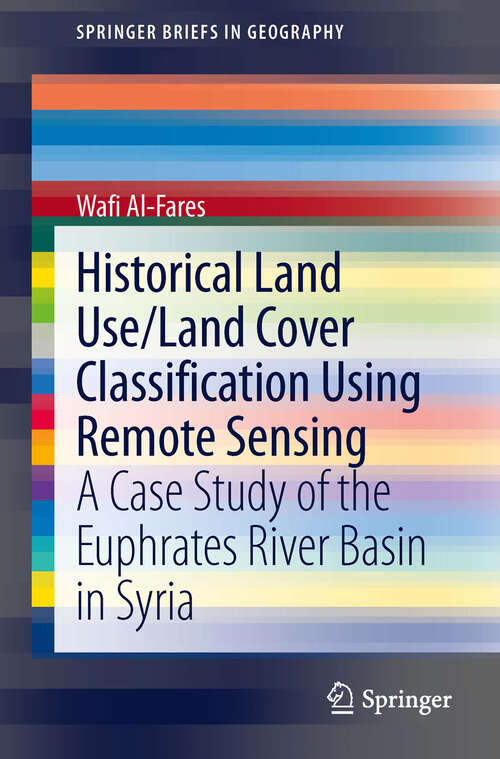 Book cover of Historical Land Use/Land Cover Classification Using Remote Sensing: A Case Study of the Euphrates River Basin in Syria