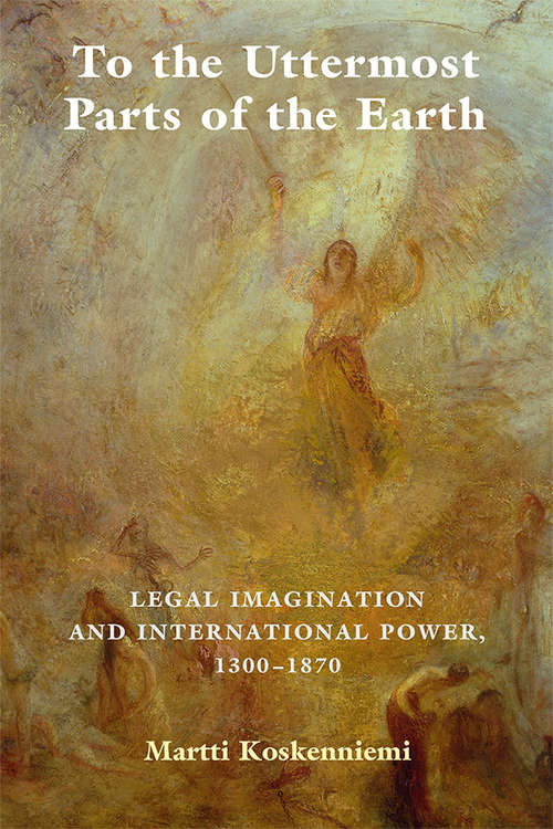 Book cover of To the Uttermost Parts of the Earth: Legal Imagination and International Power 1300–1870