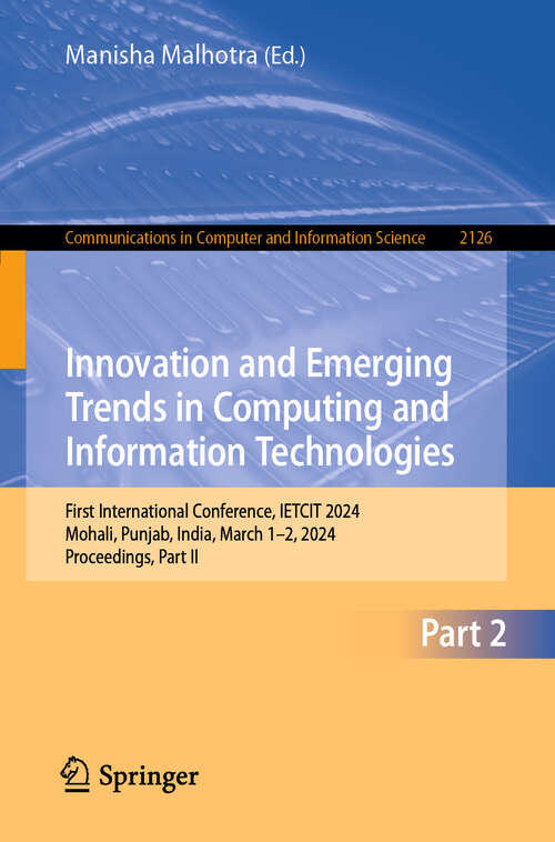 Book cover of Innovation and Emerging Trends in Computing and Information Technologies: First International Conference, IETCIT 2024, Mohali, Punjab, India, March 1–2, 2024, Proceedings, Part II (Communications in Computer and Information Science #2126)