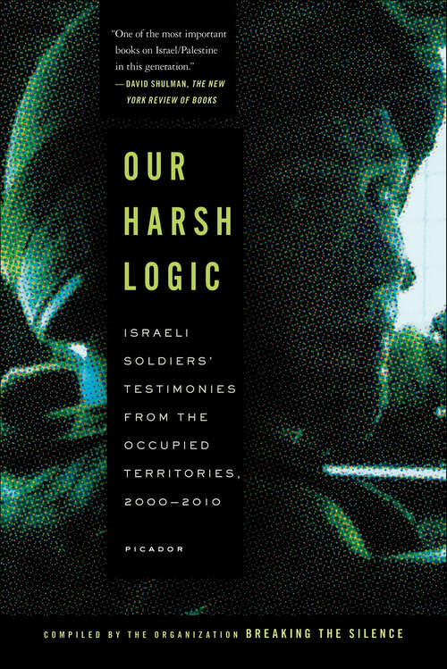 Book cover of Our Harsh Logic: Israeli Soldiers' Testimonies from the Occupied Territories, 2000–2010